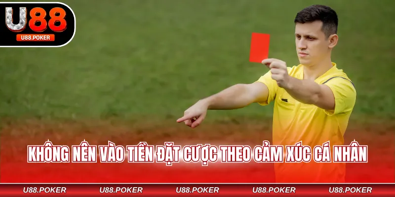 Không nên vào tiền đặt cược theo cảm xúc cá nhân